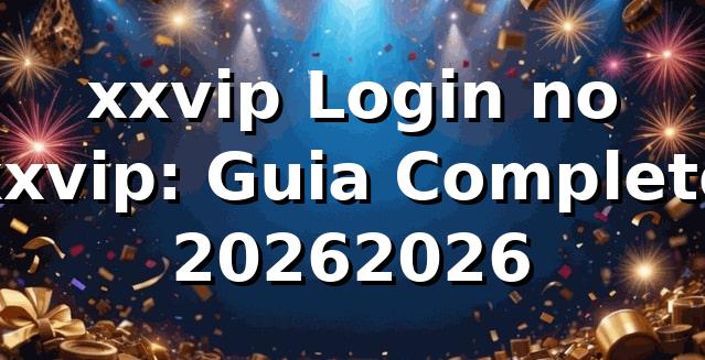 xxvip Login no xxvip: Guia Completo 2026/2026 🚀
