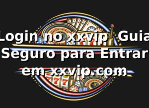Login no xxvip ⭐ Guia Seguro para Entrar em xxvip.com