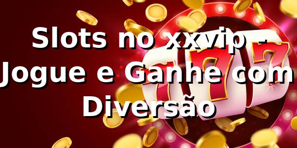 Slots no xxvip - Jogue e Ganhe com Diversão