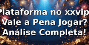 Plataforma no xxvip: Vale a Pena Jogar? Análise Completa! 🎰
